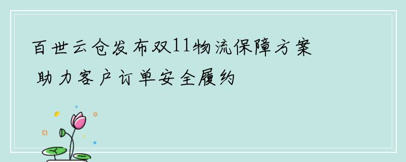 百世云仓发布双11物流保障方案 助力客户订单安全履约