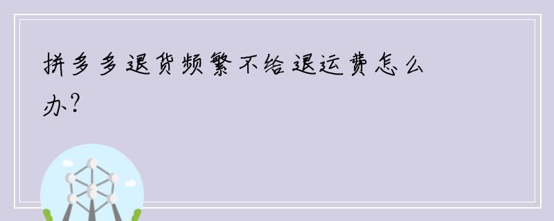 拼多多退货频繁不给退运费怎么办？