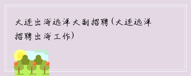 大连出海远洋大副招聘(大连远洋招聘出海工作)