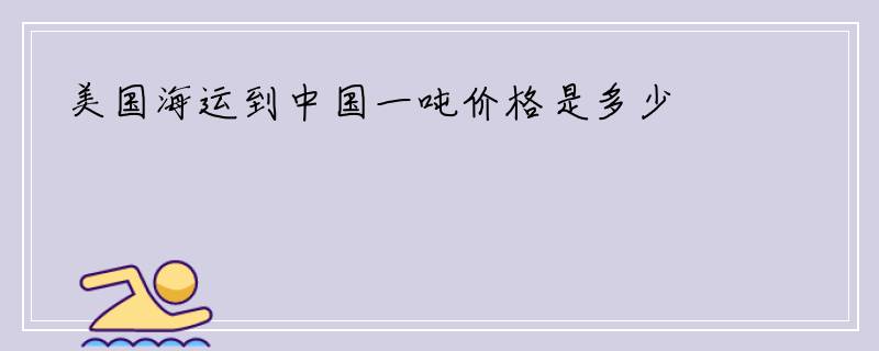 美国海运到中国一吨价格是多少