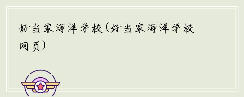 好当家海洋学校(好当家海洋学校网页)
