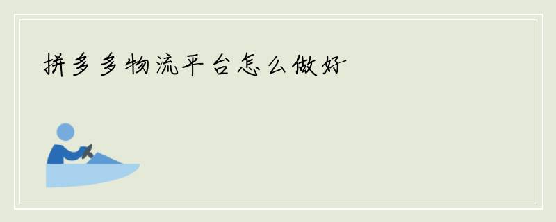 拼多多物流平台怎么做好