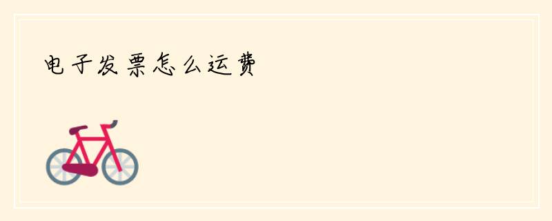电子发票怎么运费