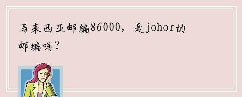 马来西亚邮编86000，是johor的邮编吗？