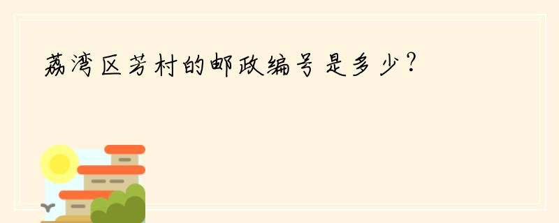 荔湾区芳村的邮政编号是多少？