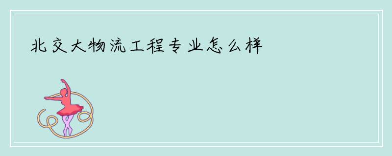 北交大物流工程专业怎么样