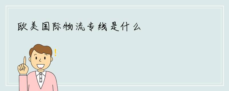 欧美国际物流专线是什么