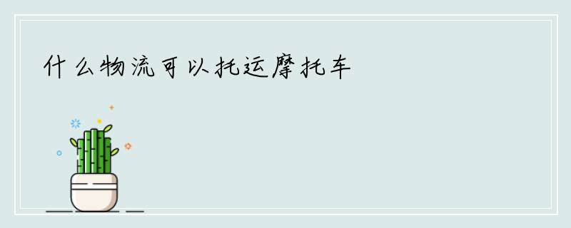 什么物流可以托运摩托车