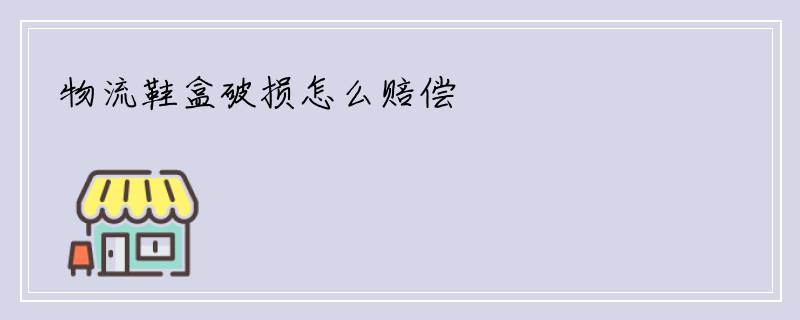 物流鞋盒破损怎么赔偿