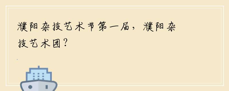 濮阳杂技艺术节第一届，濮阳杂技艺术团？