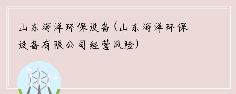 山东海洋环保设备(山东海洋环保设备有限公司经营风险)