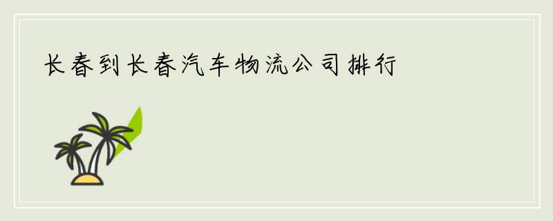 长春到长春汽车物流公司排行