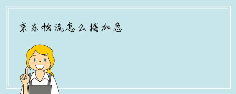 京东物流怎么搞加急