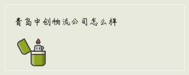 青岛中创物流公司怎么样