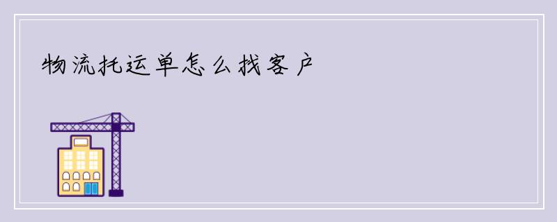 物流托运单怎么找客户