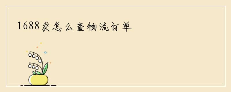 1688卖怎么查物流订单