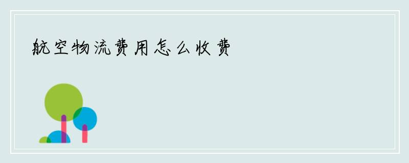 航空物流费用怎么收费