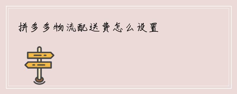 拼多多物流配送费怎么设置