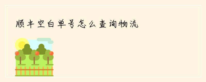 顺丰空白单号怎么查询物流