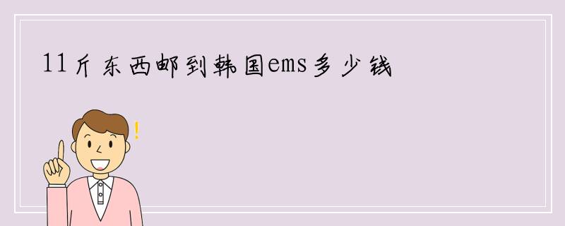 11斤东西邮到韩国ems多少钱