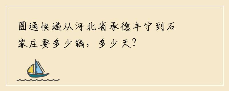 圆通快递从河北省承德丰宁到石家庄要多少钱，多少天？