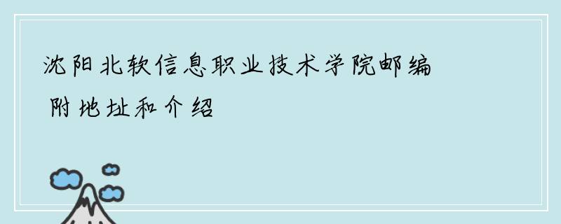 沈阳北软信息职业技术学院邮编 附地址和介绍