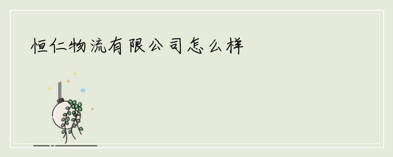 恒仁物流有限公司怎么样
