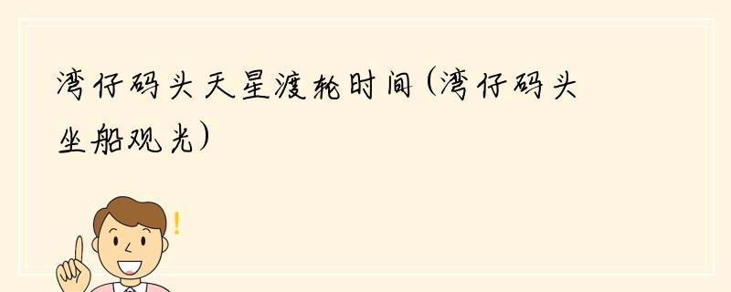 湾仔码头天星渡轮时间(湾仔码头坐船观光)