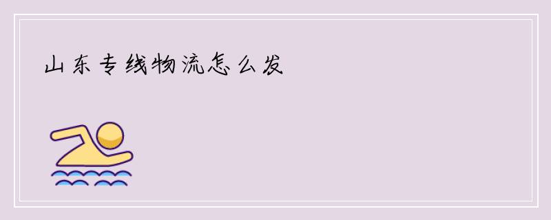 山东专线物流怎么发