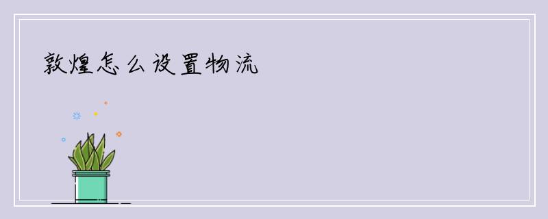 敦煌怎么设置物流