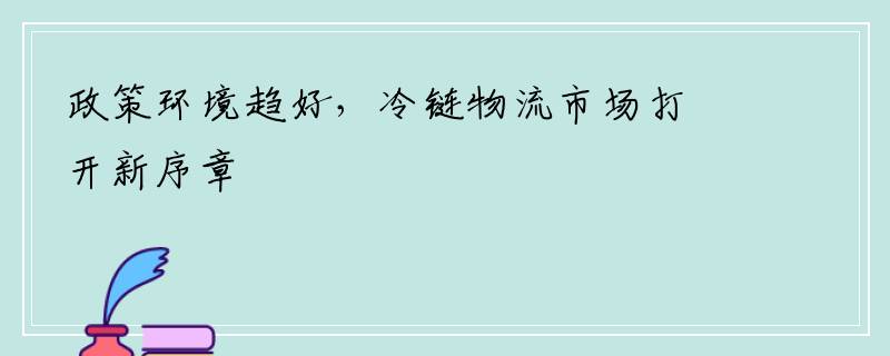 政策环境趋好，冷链物流市场打开新序章