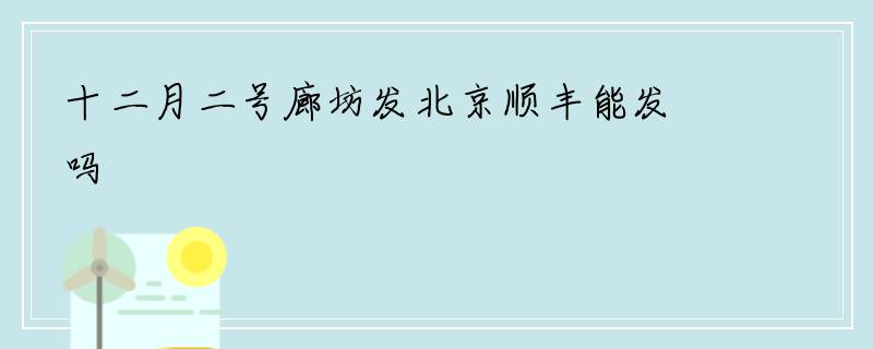 十二月二号廊坊发北京顺丰能发吗