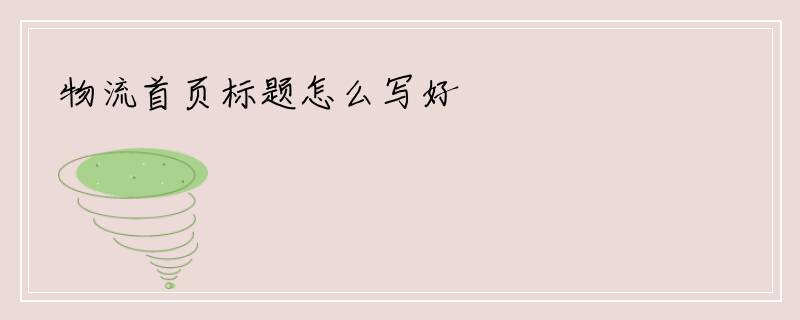 物流首页标题怎么写好