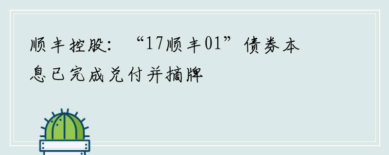 顺丰控股：“17顺丰01”债券本息已完成兑付并摘牌