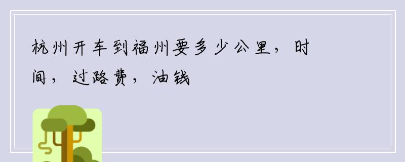杭州开车到福州要多少公里，时间，过路费，油钱
