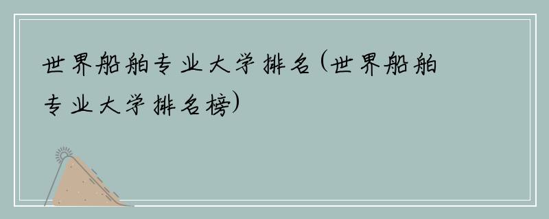 世界船舶专业大学排名(世界船舶专业大学排名榜)