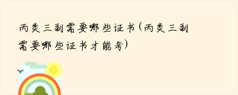 丙类三副需要哪些证书(丙类三副需要哪些证书才能考)