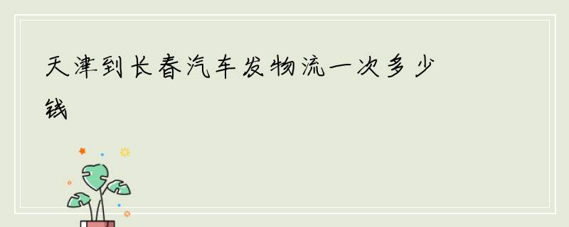 天津到长春汽车发物流一次多少钱