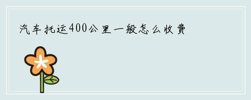 汽车托运400公里一般怎么收费