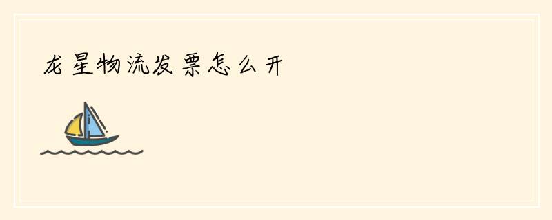 龙星物流发票怎么开