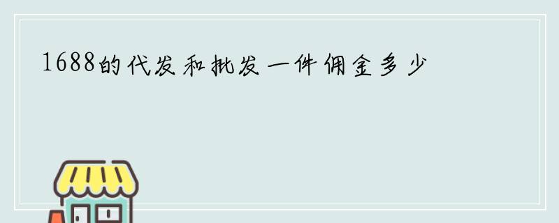 1688的代发和批发一件佣金多少