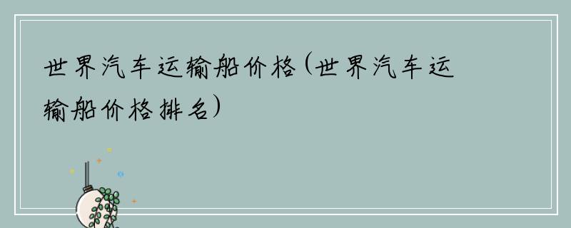 世界汽车运输船价格(世界汽车运输船价格排名)