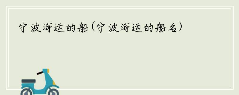 宁波海运的船(宁波海运的船名)