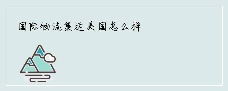 国际物流集运美国怎么样