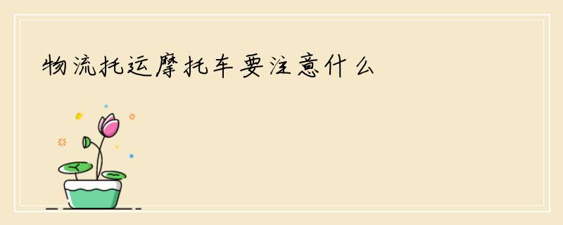 物流托运摩托车要注意什么
