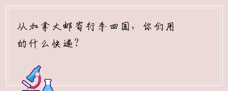 从加拿大邮寄行李回国，你们用的什么快递？