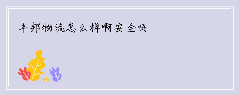 丰邦物流怎么样啊安全吗