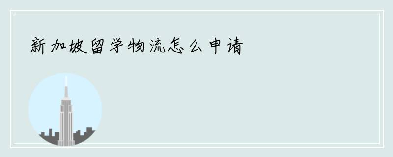 新加坡留学物流怎么申请