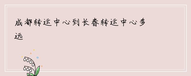成都转运中心到长春转运中心多远