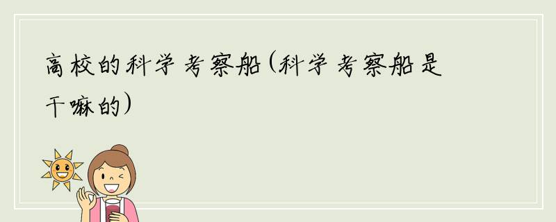 高校的科学考察船(科学考察船是干嘛的)